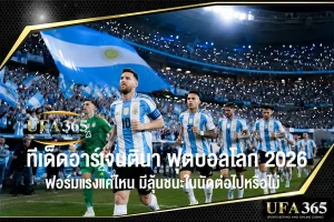 ทีเด็ดอาร์เจนตินา ฟุตบอลโลก 2026 ฟอร์มแรงแค่ไหน มีลุ้นชนะในนัดต่อไปหรือไม่