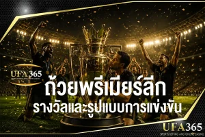 ถ้วยพรีเมียร์ลีกคืออะไร รวมรางวัลพรีเมียร์ลีกและระบบการแข่งขันแบบเข้าใจง่าย
